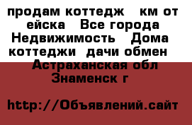 продам коттедж 1 км от ейска - Все города Недвижимость » Дома, коттеджи, дачи обмен   . Астраханская обл.,Знаменск г.